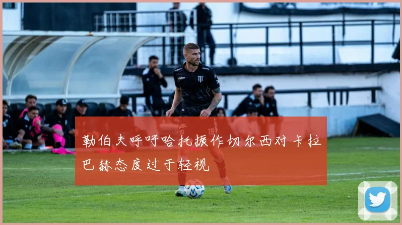 勒伯夫呼吁哈托振作切尔西对卡拉巴赫态度过于轻视