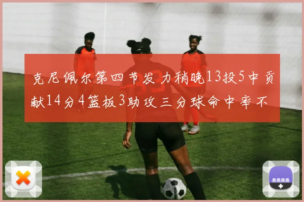 克尼佩尔第四节发力稍晚13投5中贡献14分4篮板3助攻三分球命中率不佳