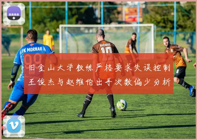 旧金山大学教练严格要求失误控制王俊杰与赵维伦出手次数偏少分析