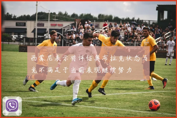 西蒙尼表示将评估奥布拉克状态马竞不满足于当前表现继续努力