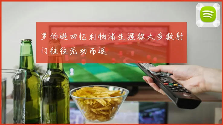 罗伯逊回忆利物浦生涯称大多数射门往往无功而返