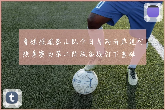 鲁媒报道泰山队今日与西海岸进行热身赛为第二阶段备战打下基础