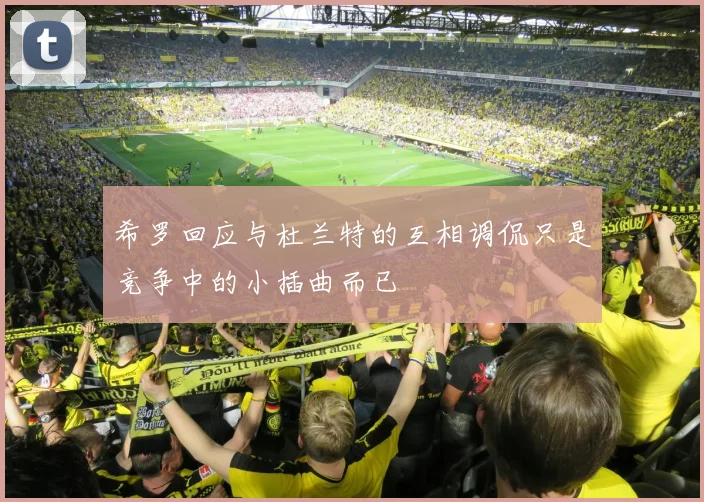 希罗回应与杜兰特的互相调侃只是竞争中的小插曲而已