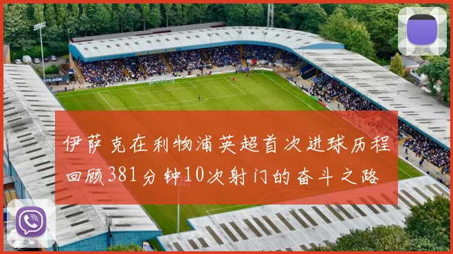 伊萨克在利物浦英超首次进球历程回顾381分钟10次射门的奋斗之路