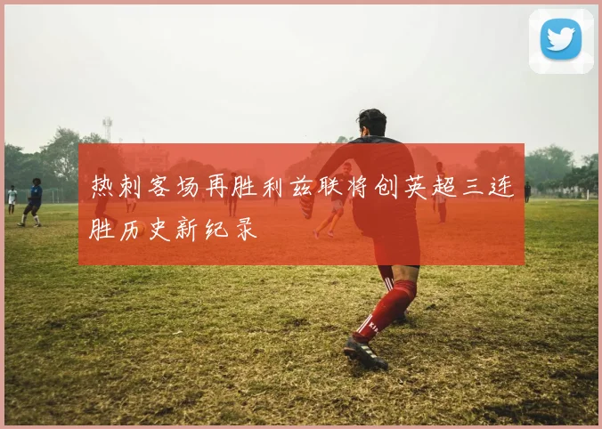 热刺客场再胜利兹联将创英超三连胜历史新纪录