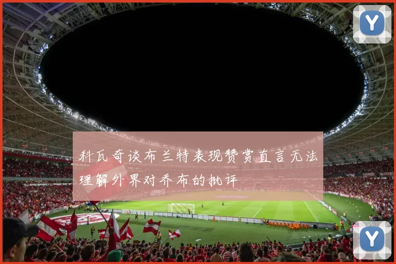 科瓦奇谈布兰特表现赞赏直言无法理解外界对乔布的批评