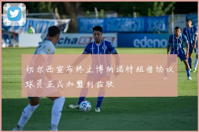 切尔西宣布终止博纳诺特租借协议球员正式加盟利兹联
