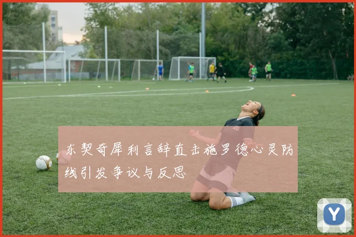 东契奇犀利言辞直击施罗德心灵防线引发争议与反思