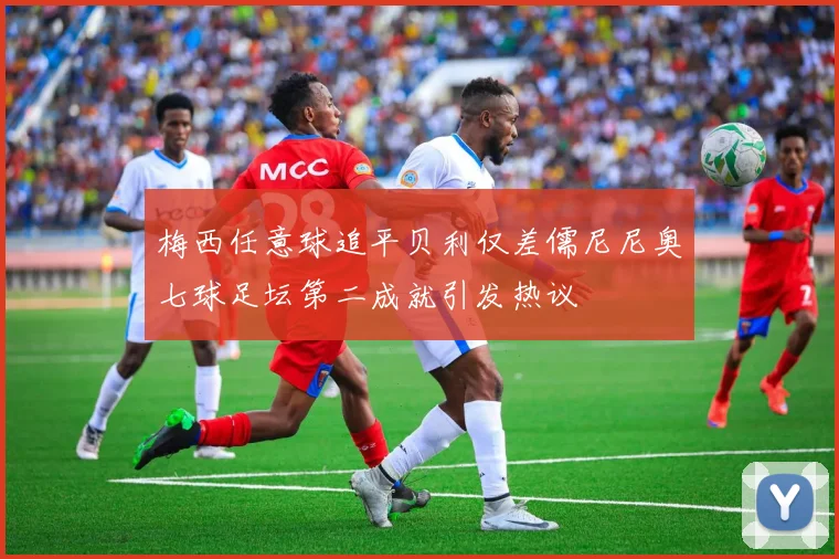 梅西任意球追平贝利仅差儒尼尼奥七球足坛第二成就引发热议