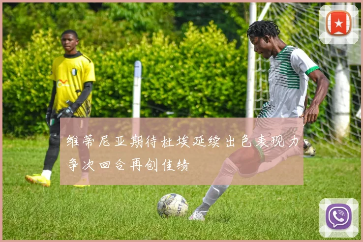 维蒂尼亚期待杜埃延续出色表现力争次回合再创佳绩