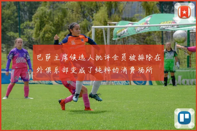 巴萨主席候选人批评会员被排除在外俱乐部变成了纯粹的消费场所
