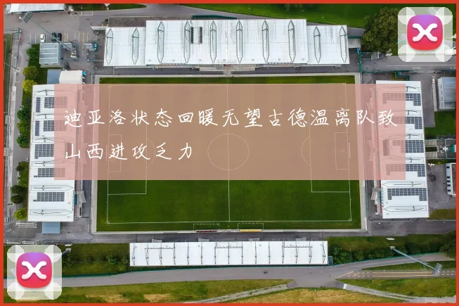 迪亚洛状态回暖无望古德温离队致山西进攻乏力