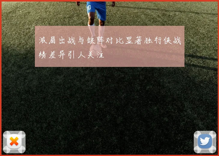 浓眉出战与缺阵对比显著独行侠战绩差异引人关注