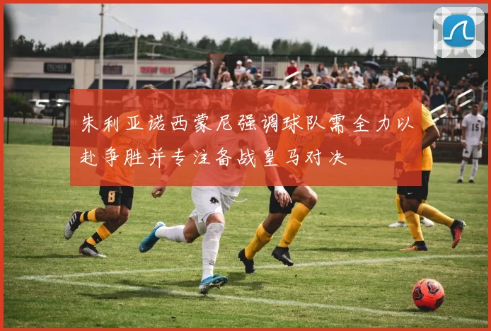 朱利亚诺西蒙尼强调球队需全力以赴争胜并专注备战皇马对决