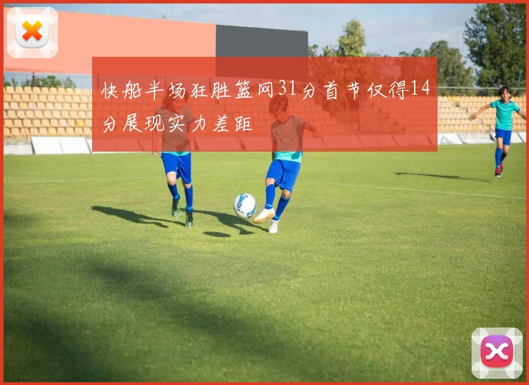 快船半场狂胜篮网31分首节仅得14分展现实力差距