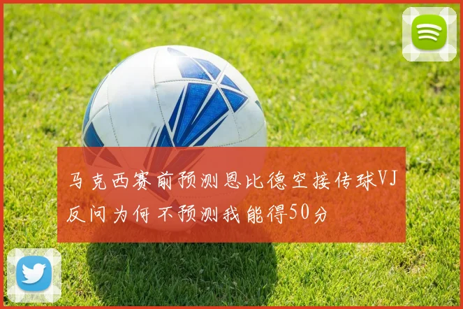 马克西赛前预测恩比德空接传球VJ反问为何不预测我能得50分