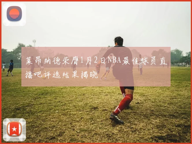 莱昂纳德荣膺1月2日NBA最佳球员直播吧评选结果揭晓