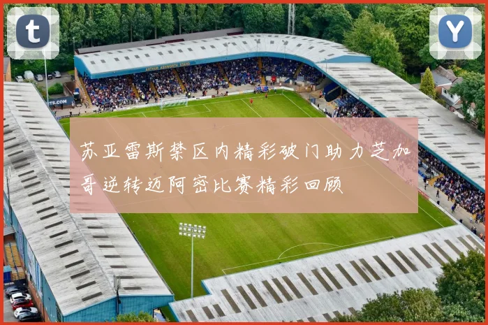 苏亚雷斯禁区内精彩破门助力芝加哥逆转迈阿密比赛精彩回顾