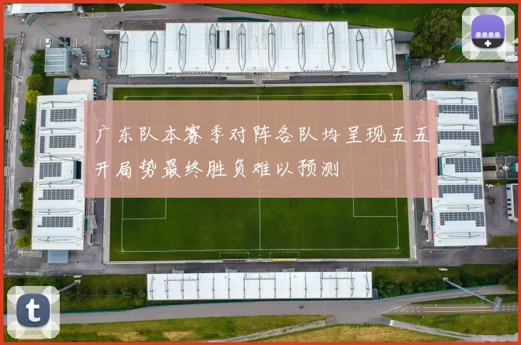 广东队本赛季对阵各队均呈现五五开局势最终胜负难以预测