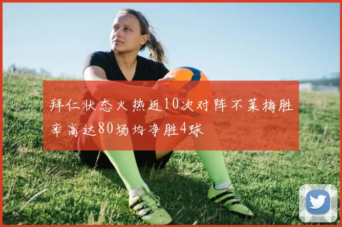 拜仁状态火热近10次对阵不莱梅胜率高达80场均净胜4球